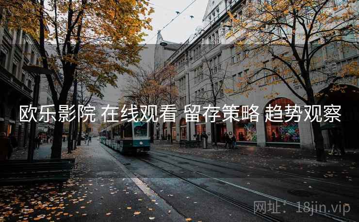 欧乐影院 在线观看 留存策略 趋势观察