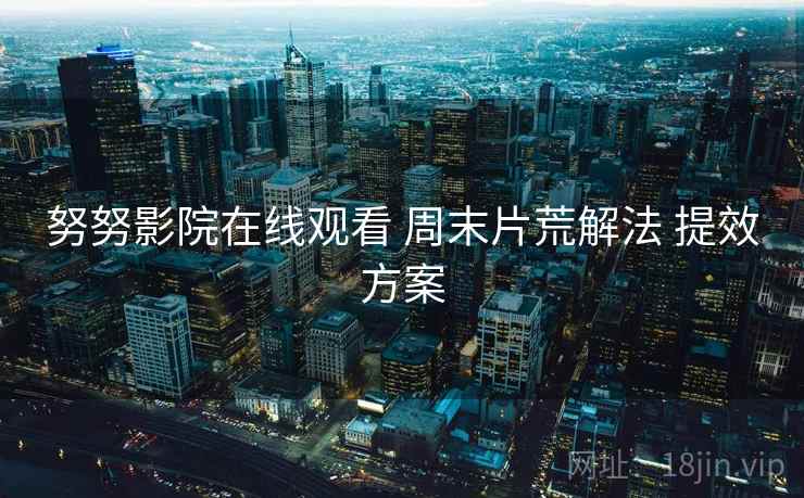 努努影院在线观看 周末片荒解法 提效方案
