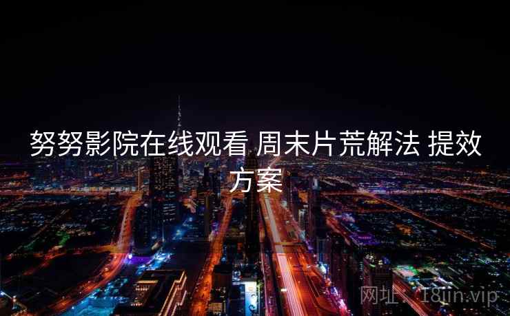 努努影院在线观看 周末片荒解法 提效方案