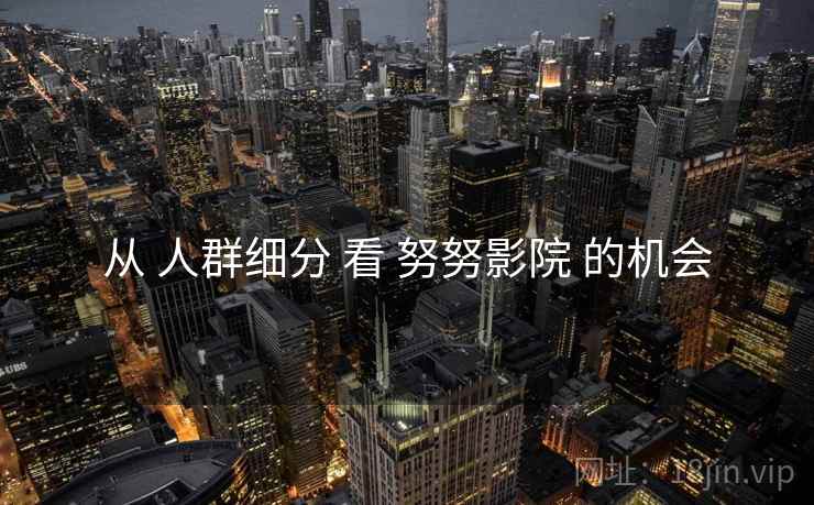 从 人群细分 看 努努影院 的机会