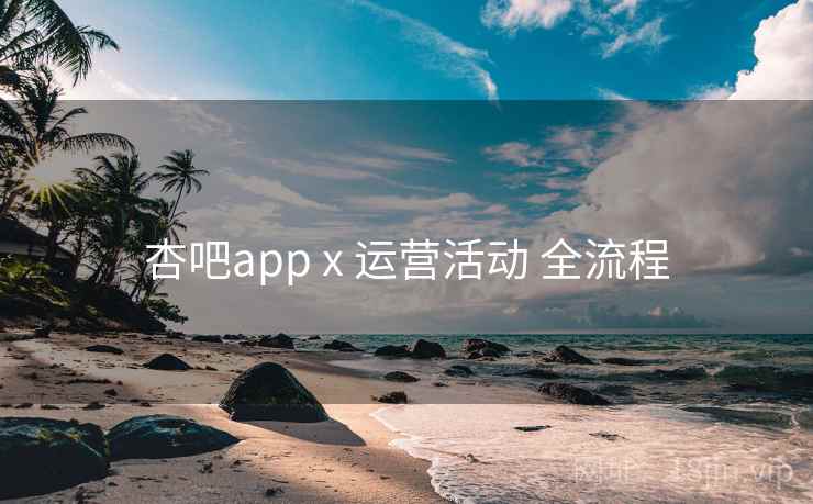 杏吧app x 运营活动 全流程