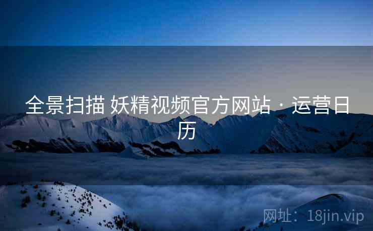 全景扫描 妖精视频官方网站 · 运营日历
